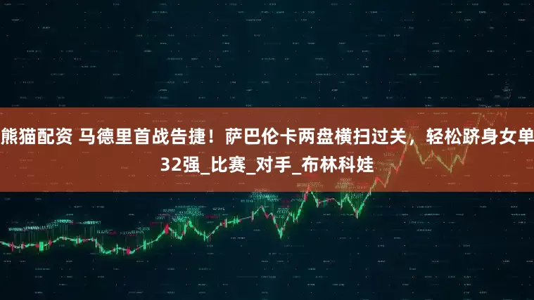 熊猫配资 马德里首战告捷！萨巴伦卡两盘横扫过关，轻松跻身女单32强_比赛_对手_布林科娃