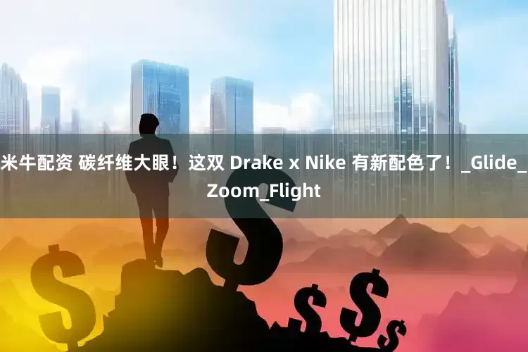 米牛配资 碳纤维大眼！这双 Drake x Nike 有新配色了！_Glide_Zoom_Flight