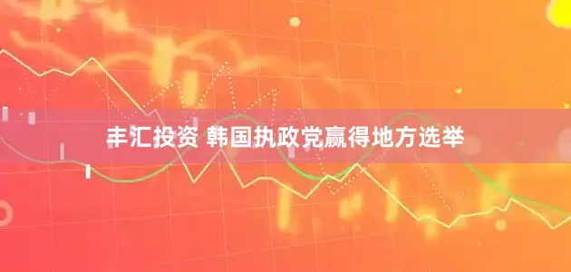 丰汇投资 韩国执政党赢得地方选举